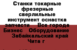 Станки токарные фрезерные сверлильные инструмент оснастка запчасти. - Все города Бизнес » Оборудование   . Забайкальский край,Чита г.